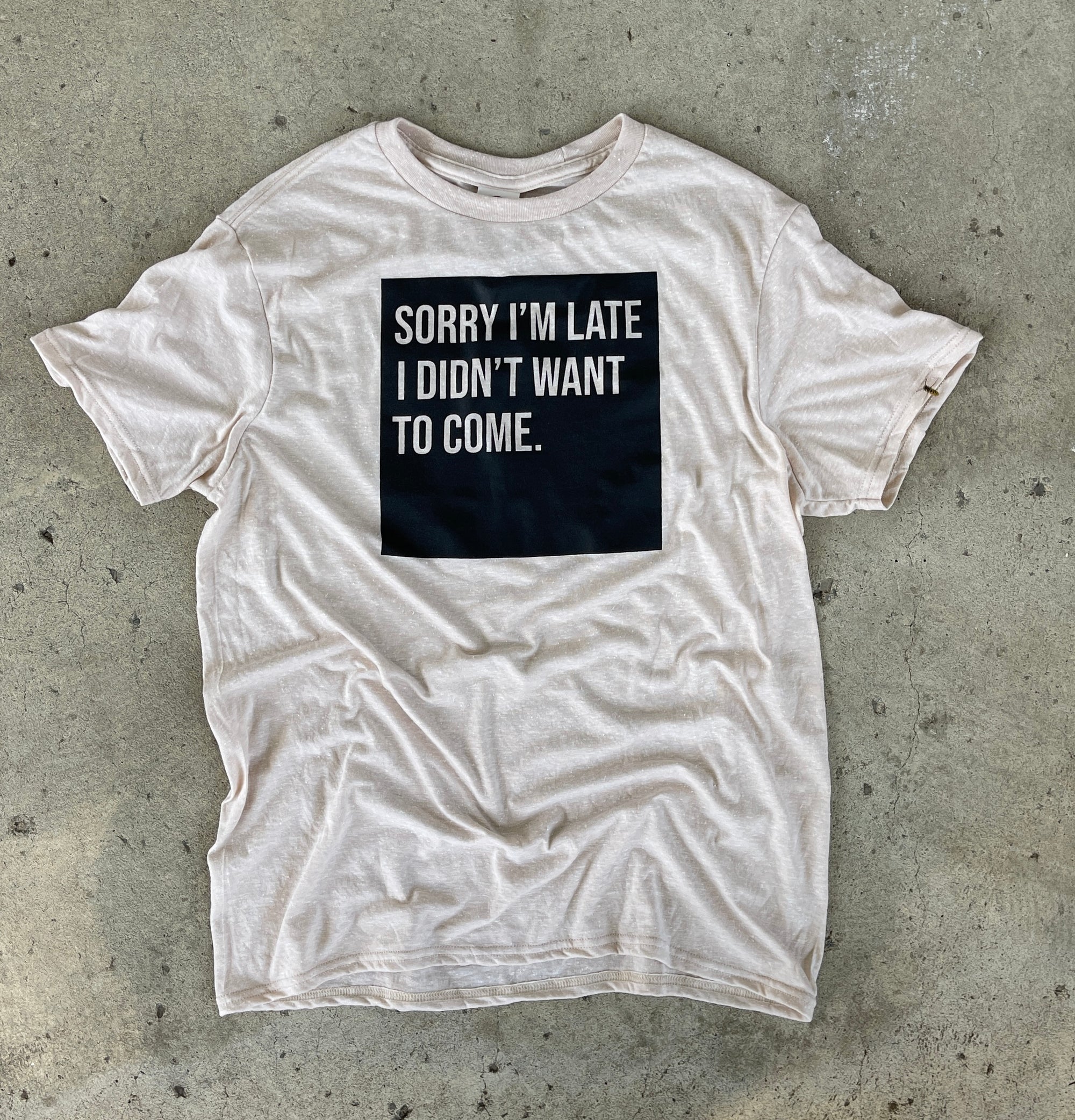 Sorry I'm Late I Didn't Want To Come T-shirt