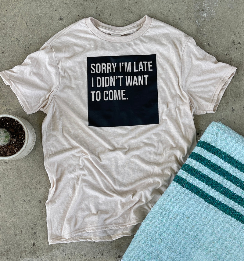 Sorry I'm Late I Didn't Want To Come T-shirt