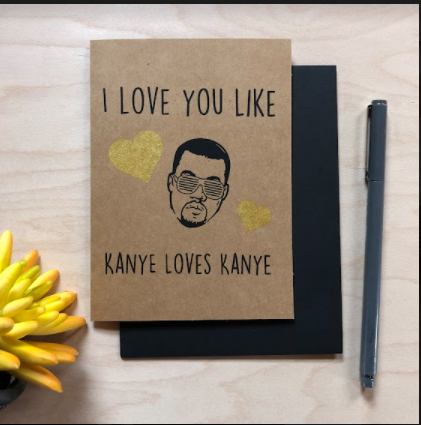 “I love you like Kanye loves Kanye” greeting car